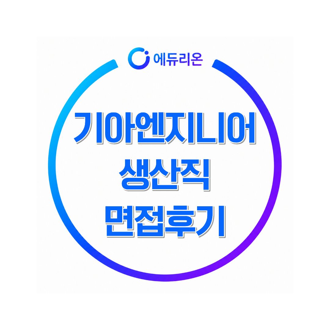 기아 엔지니어 생산직 면접후기, 준비하면서 가장 중요했던 부분